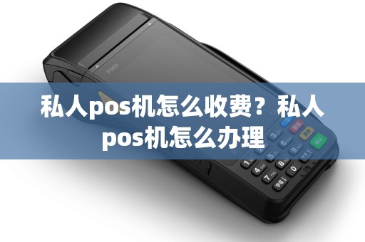 私人pos机怎么收费？私人pos机怎么办理