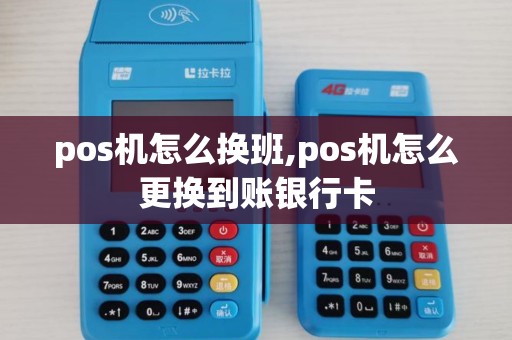 pos机怎么换班,pos机怎么更换到账银行卡