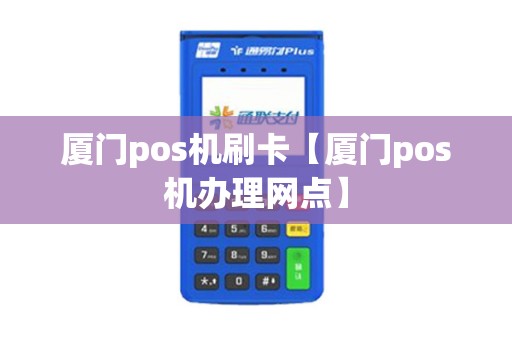 厦门pos机刷卡【厦门pos机办理网点】
