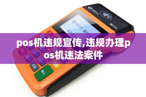 pos机违规宣传,违规办理pos机违法案件