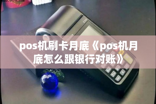 pos机刷卡月底《pos机月底怎么跟银行对账》