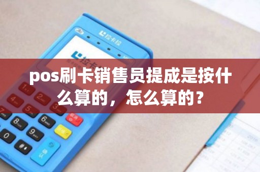 pos刷卡销售员提成是按什么算的，怎么算的？