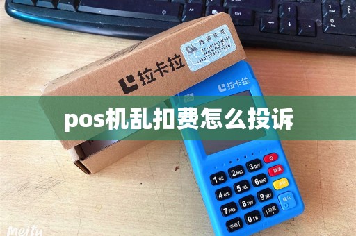 pos机乱扣费怎么投诉