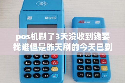 pos机刷了3天没收到钱要找谁但是昨天刷的今天已到帐,前...