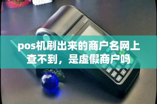 pos机刷出来的商户名网上查不到，是虚假商户吗