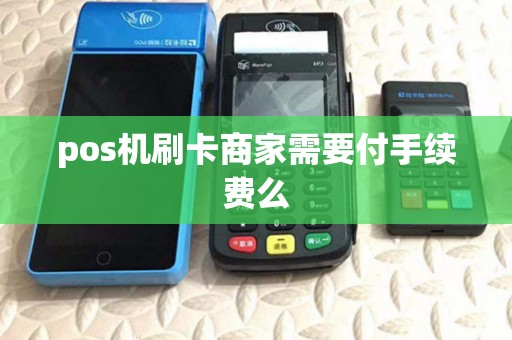 pos机刷卡商家需要付手续费么
