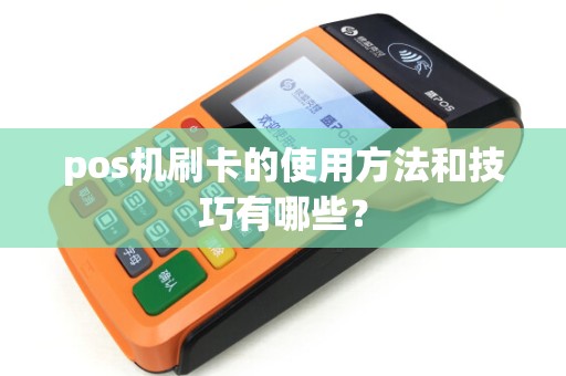 pos机刷卡的使用方法和技巧有哪些？