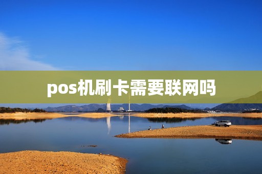 pos机刷卡需要联网吗