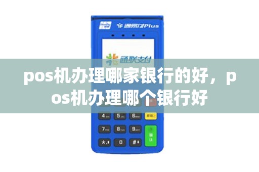 pos机办理哪家银行的好，pos机办理哪个银行好