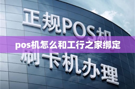 pos机怎么和工行之家绑定