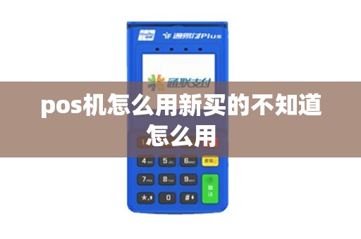 pos机怎么用新买的不知道怎么用