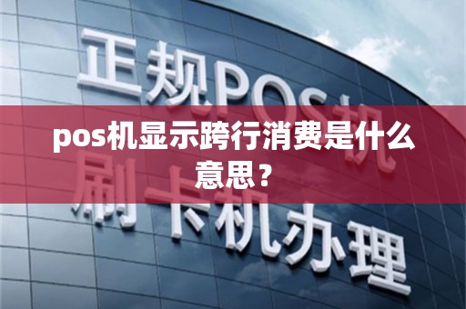pos机显示跨行消费是什么意思？