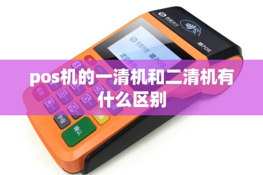 pos机的一清机和二清机有什么区别
