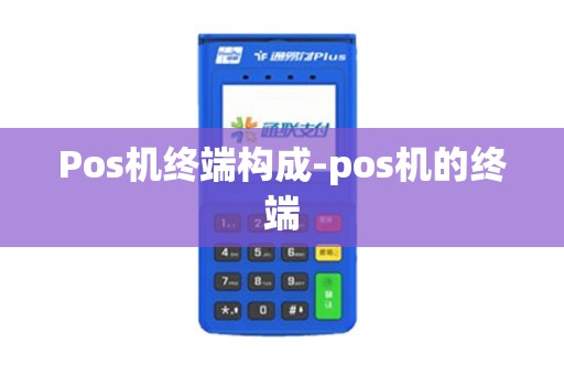 Pos机终端构成-pos机的终端