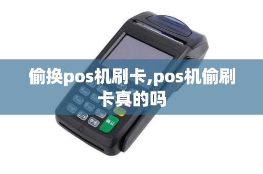 偷换pos机刷卡,pos机偷刷卡真的吗