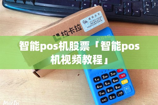 智能pos机股票「智能pos机视频教程」
