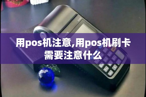 用pos机注意,用pos机刷卡需要注意什么