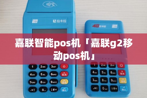 嘉联智能pos机「嘉联g2移动pos机」