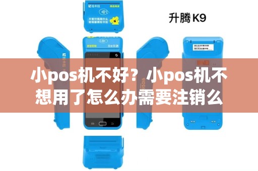 小pos机不好？小pos机不想用了怎么办需要注销么