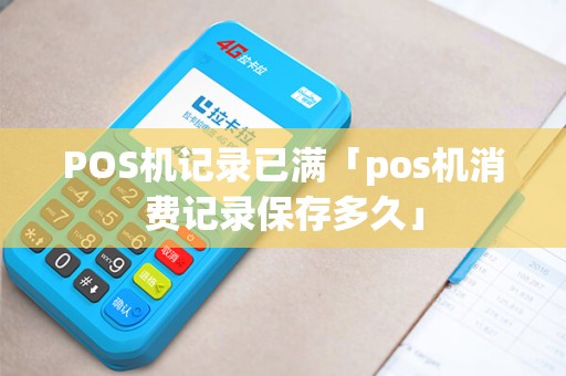 POS机记录已满「pos机消费记录保存多久」