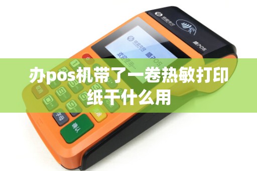 办pos机带了一卷热敏打印纸干什么用
