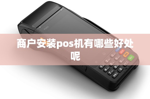 商户安装pos机有哪些好处呢