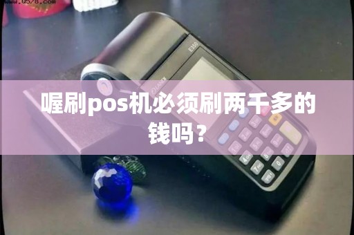 喔刷pos机必须刷两千多的钱吗？