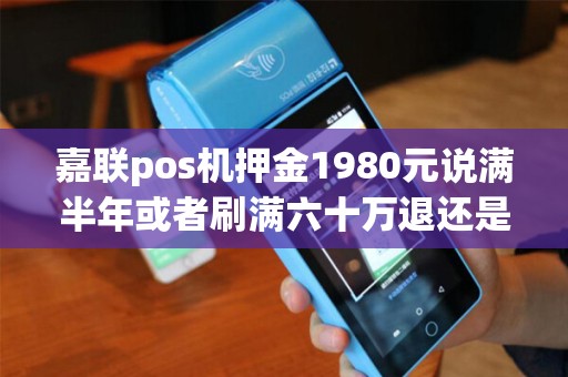 嘉联pos机押金1980元说满半年或者刷满六十万退还是真的吗