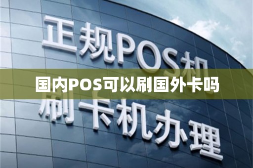 国内POS可以刷国外卡吗