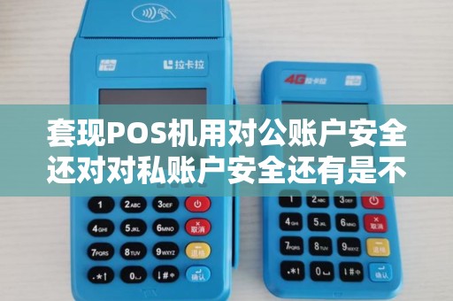 套现POS机用对公账户安全还对对私账户安全还有是不是...