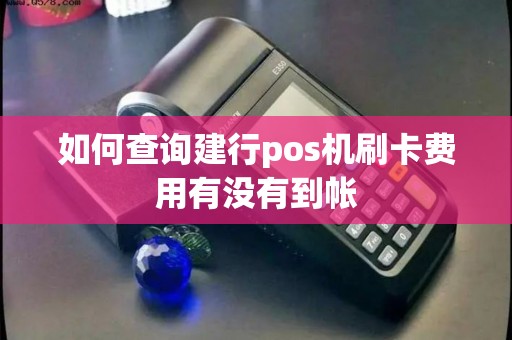 如何查询建行pos机刷卡费用有没有到帐