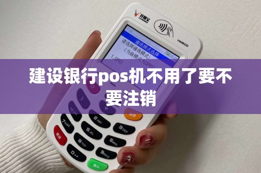 建设银行pos机不用了要不要注销