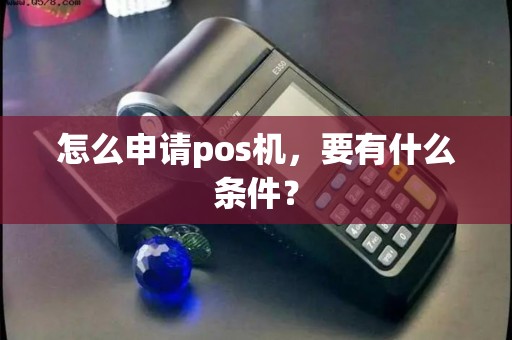 怎么申请pos机，要有什么条件？