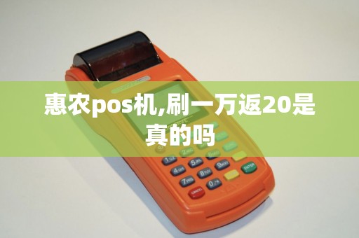 惠农pos机,刷一万返20是真的吗