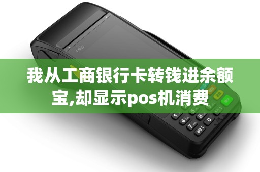 我从工商银行卡转钱进余额宝,却显示pos机消费