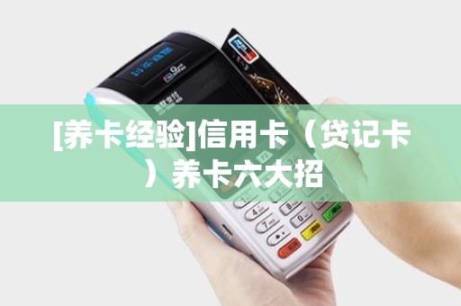 [养卡经验]信用卡（贷记卡）养卡六大招