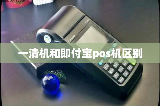 一清机和即付宝pos机区别