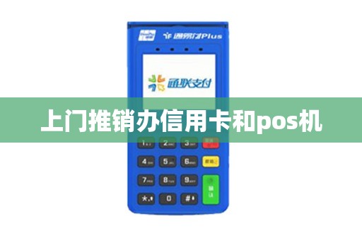 上门推销办信用卡和pos机