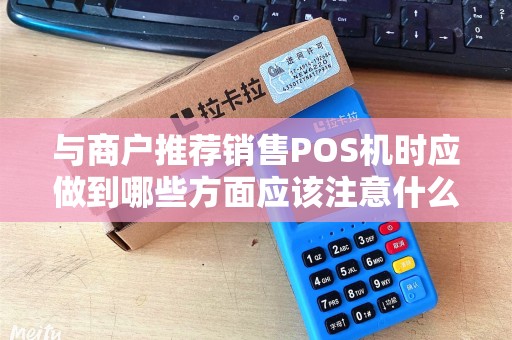 与商户推荐销售POS机时应做到哪些方面应该注意什么介绍时应着...
