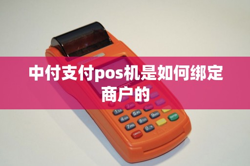 中付支付pos机是如何绑定商户的