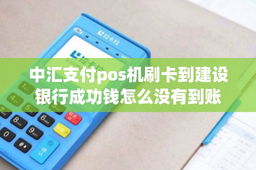 中汇支付pos机刷卡到建设银行成功钱怎么没有到账