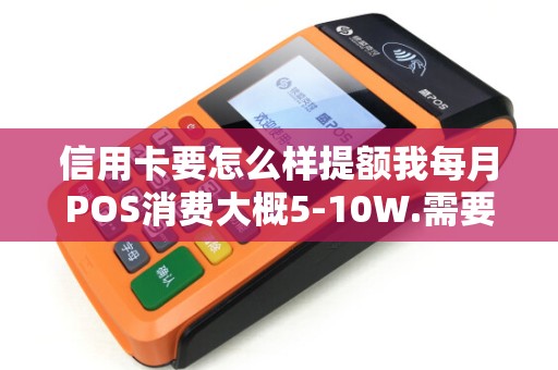 信用卡要怎么样提额我每月POS消费大概5-10W.需要出示那些材料...