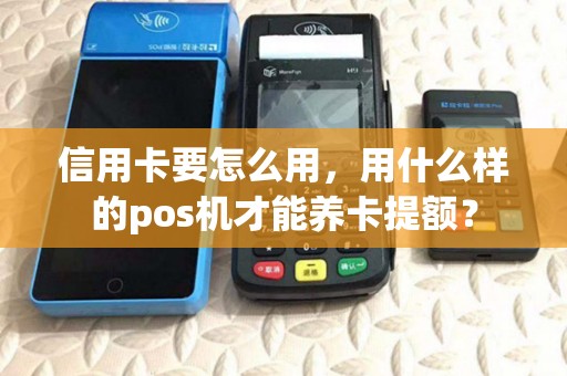 信用卡要怎么用，用什么样的pos机才能养卡提额？