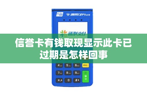 信誉卡有钱取现显示此卡已过期是怎样回事