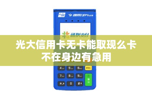 光大信用卡无卡能取现么卡不在身边有急用