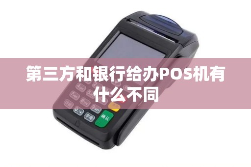 第三方和银行给办POS机有什么不同
