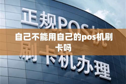自己不能用自己的pos机刷卡吗