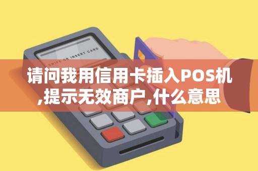 请问我用信用卡插入POS机,提示无效商户,什么意思
