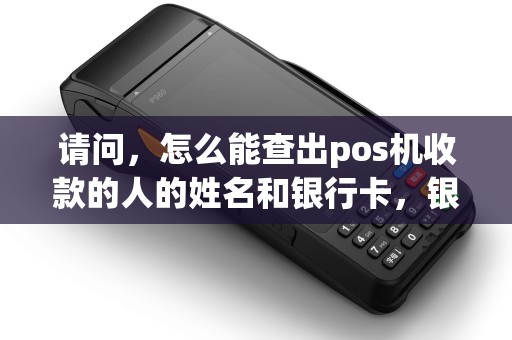 请问，怎么能查出pos机收款的人的姓名和银行卡，银行能查出来吗