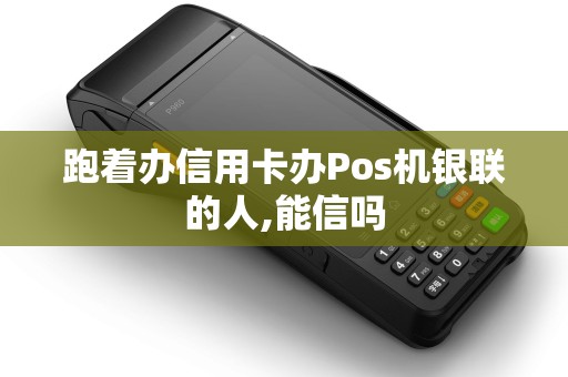 跑着办信用卡办Pos机银联的人,能信吗